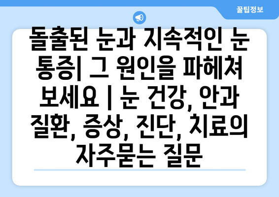 돌출된 눈과 지속적인 눈 통증| 그 원인을 파헤쳐 보세요 | 눈 건강, 안과 질환, 증상, 진단, 치료