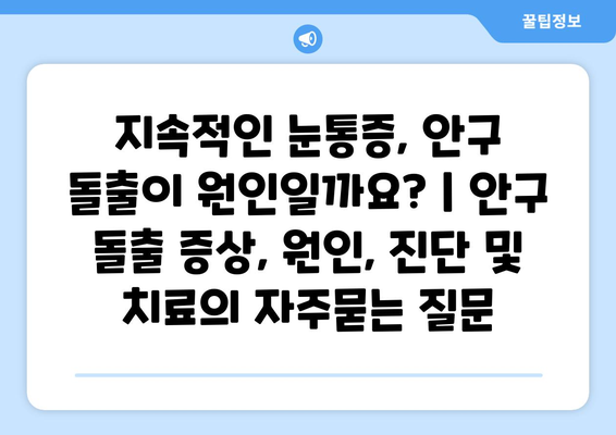 지속적인 눈통증, 안구 돌출이 원인일까요? | 안구 돌출 증상, 원인, 진단 및 치료