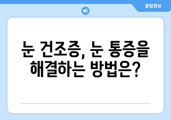 눈 건조증이 눈 통증을 유발할까요? | 건조증, 눈 통증, 원인, 증상, 해결 방안