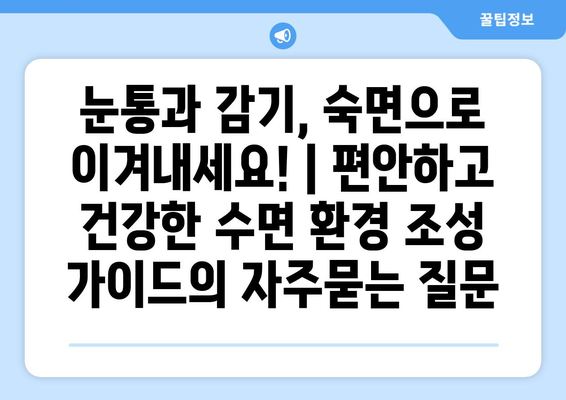 눈통과 감기, 숙면으로 이겨내세요! | 편안하고 건강한 수면 환경 조성 가이드