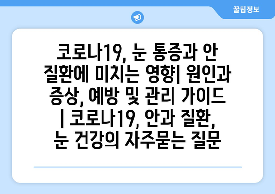 코로나19, 눈 통증과 안 질환에 미치는 영향| 원인과 증상, 예방 및 관리 가이드 | 코로나19, 안과 질환, 눈 건강