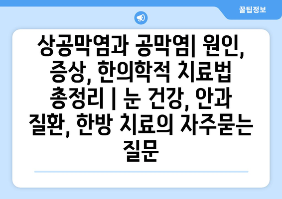 상공막염과 공막염| 원인, 증상, 한의학적 치료법 총정리 | 눈 건강, 안과 질환, 한방 치료