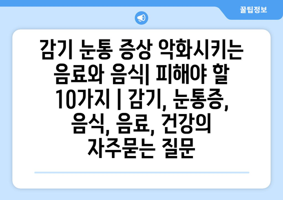 감기 눈통 증상 악화시키는 음료와 음식| 피해야 할 10가지 | 감기, 눈통증, 음식, 음료, 건강