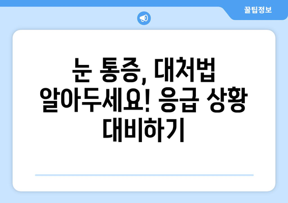 눈 통증, 대광고에 속지 마세요! | 눈 통증 원인, 진단, 치료, 예방 팁