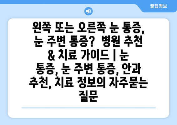 왼쪽 또는 오른쪽 눈 통증, 눈 주변 통증?  병원 추천 & 치료 가이드 | 눈 통증, 눈 주변 통증, 안과 추천, 치료 정보