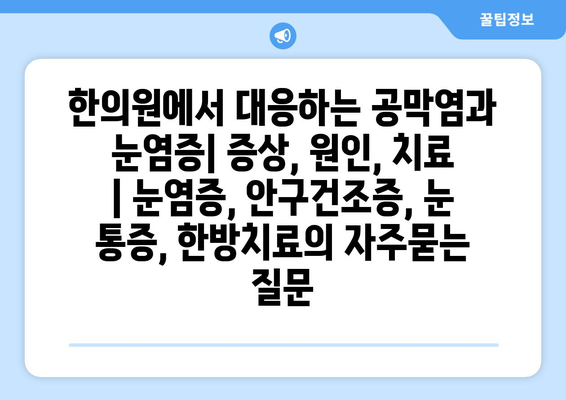 한의원에서 대응하는 공막염과 눈염증| 증상, 원인, 치료 | 눈염증, 안구건조증, 눈 통증, 한방치료