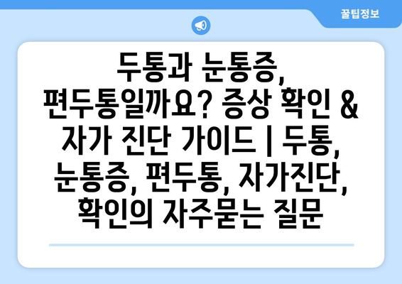 두통과 눈통증, 편두통일까요? 증상 확인 & 자가 진단 가이드 | 두통, 눈통증, 편두통, 자가진단, 확인