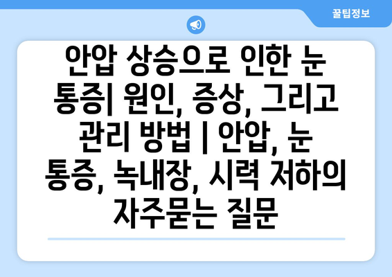 안압 상승으로 인한 눈 통증| 원인, 증상, 그리고 관리 방법 | 안압, 눈 통증, 녹내장, 시력 저하