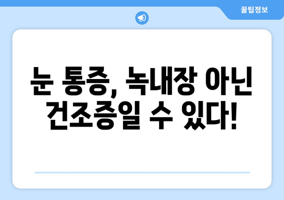 눈 통증, 녹내장이 아니라고요? 건조증 의심해보세요! | 눈 통증, 안구 건조증, 녹내장, 증상, 원인, 치료