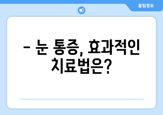 눈 통증, 대광고에 속지 마세요! | 눈 통증 원인, 진단, 치료, 예방