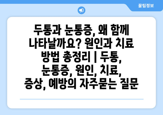 두통과 눈통증, 왜 함께 나타날까요? 원인과 치료 방법 총정리 | 두통, 눈통증, 원인, 치료, 증상, 예방