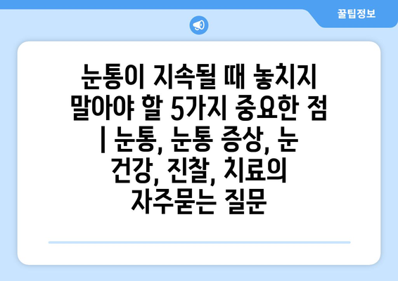 눈통이 지속될 때 놓치지 말아야 할 5가지 중요한 점 | 눈통, 눈통 증상, 눈 건강, 진찰, 치료