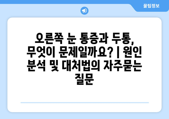 오른쪽 눈 통증과 두통, 무엇이 문제일까요? | 원인 분석 및 대처법