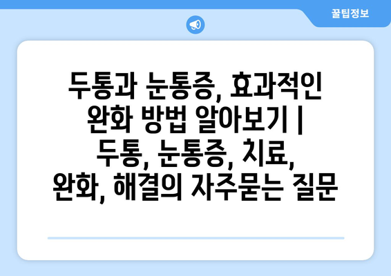 두통과 눈통증, 효과적인 완화 방법 알아보기 | 두통, 눈통증, 치료, 완화, 해결