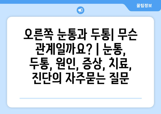 오른쪽 눈통과 두통| 무슨 관계일까요? | 눈통, 두통, 원인, 증상, 치료, 진단