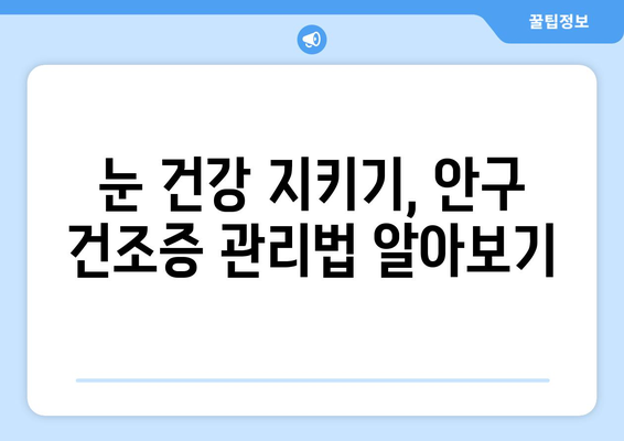 안구 건조증 눈 통증, 원인과 관리 방법| 증상 완화를 위한 솔루션 | 눈 건조증, 눈 통증, 안구 건조증 관리, 눈 건강