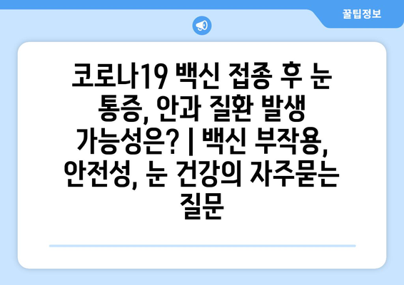 코로나19 백신 접종 후 눈 통증, 안과 질환 발생 가능성은? | 백신 부작용, 안전성, 눈 건강