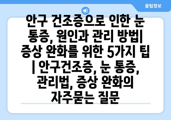 안구 건조증으로 인한 눈 통증, 원인과 관리 방법| 증상 완화를 위한 5가지 팁 | 안구건조증, 눈 통증, 관리법, 증상 완화