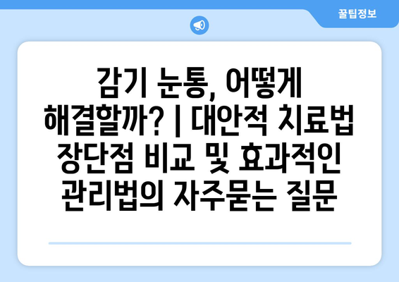 감기 눈통, 어떻게 해결할까? | 대안적 치료법 장단점 비교 및 효과적인 관리법