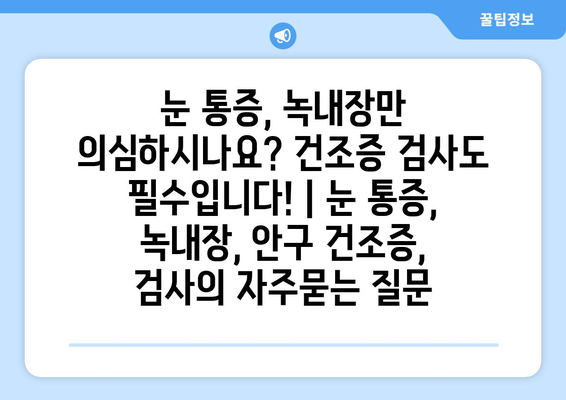 눈 통증, 녹내장만 의심하시나요? 건조증 검사도 필수입니다! | 눈 통증, 녹내장, 안구 건조증, 검사