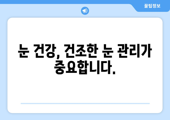 눈이 건조할 때 의심해야 하는 눈 통증, 녹내장은 아니다! | 건조한 눈, 눈 통증, 원인, 증상, 치료