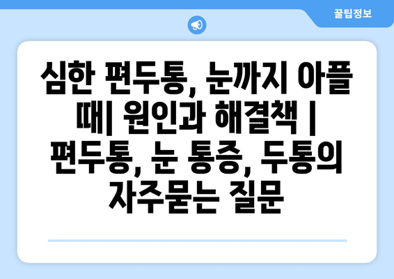 심한 편두통, 눈까지 아플 때| 원인과 해결책 | 편두통, 눈 통증, 두통