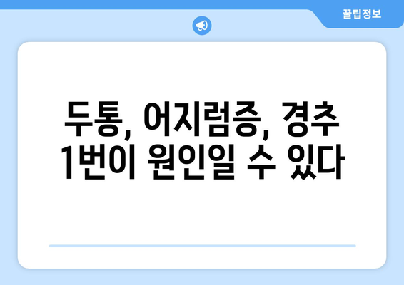 경추 1번 통증, 눈 통증과의 숨겨진 연결고리 | 두통, 어지럼증, 시력 저하와의 관계