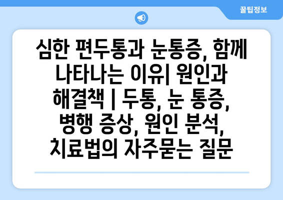 심한 편두통과 눈통증, 함께 나타나는 이유| 원인과 해결책 | 두통, 눈 통증, 병행 증상, 원인 분석, 치료법