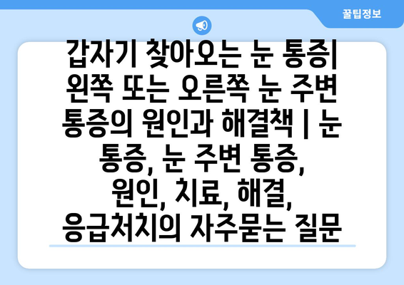 갑자기 찾아오는 눈 통증| 왼쪽 또는 오른쪽 눈 주변 통증의 원인과 해결책 | 눈 통증, 눈 주변 통증, 원인, 치료, 해결, 응급처치