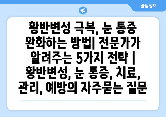 황반변성 극복, 눈 통증 완화하는 방법| 전문가가 알려주는 5가지 전략 | 황반변성, 눈 통증, 치료, 관리, 예방