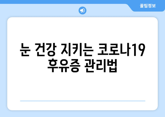 코로나19 이후 눈 통증, 안 질환 부작용과 응급 처치 가이드 | 눈 건강, 코로나 후유증, 안과 질환