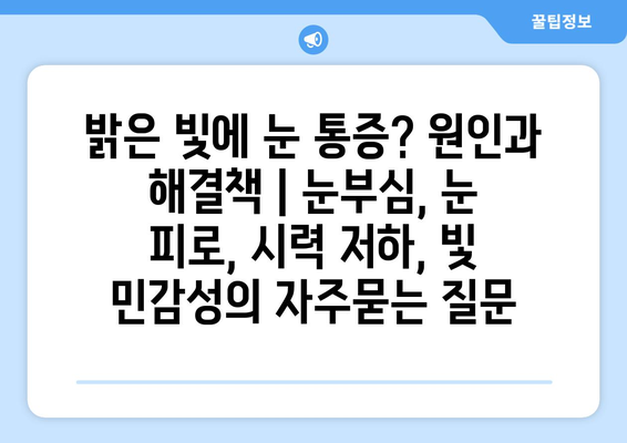 밝은 빛에 눈 통증? 원인과 해결책 | 눈부심, 눈 피로, 시력 저하, 빛 민감성