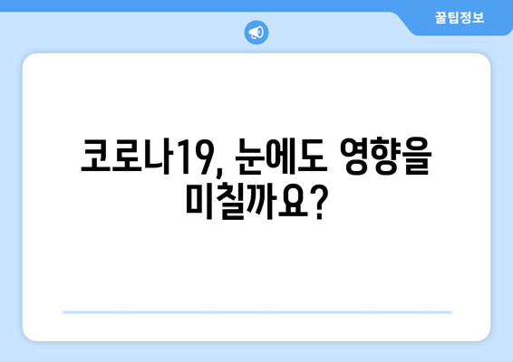 코로나19와 눈 통증| 안구 질환 부작용 심층 분석 | 코로나, 안구 건강, 눈 통증, 부작용, 증상, 예방