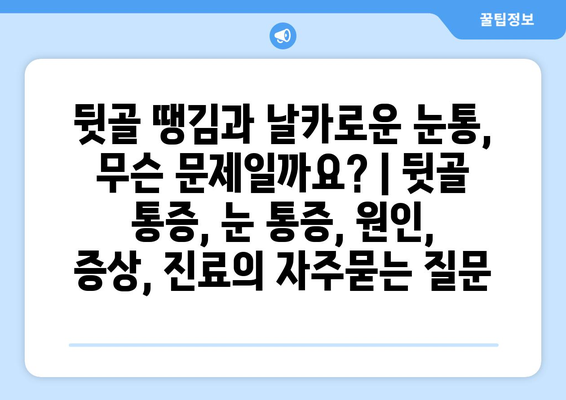 뒷골 땡김과 날카로운 눈통, 무슨 문제일까요? | 뒷골 통증, 눈 통증, 원인, 증상, 진료