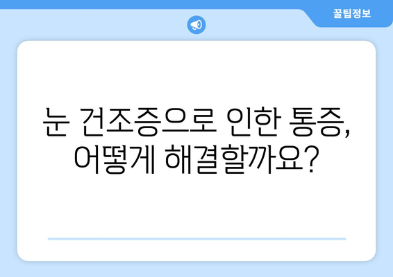 눈 건조증으로 인한 날카로운 눈 통증, 그 원인과 해결책 | 눈 건조증, 눈 통증, 눈 건강, 관리법, 치료