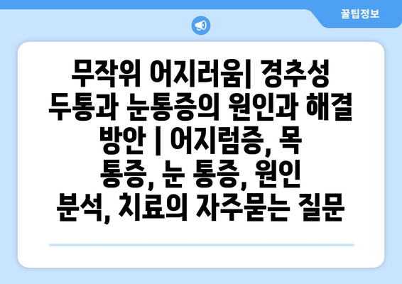 무작위 어지러움| 경추성 두통과 눈통증의 원인과 해결 방안 | 어지럼증, 목 통증, 눈 통증, 원인 분석, 치료