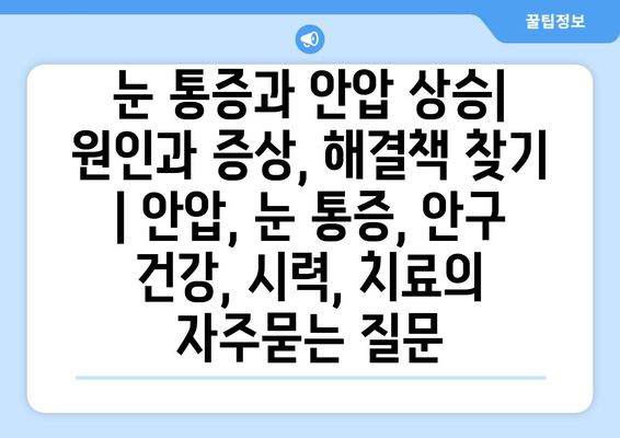 눈 통증과 안압 상승| 원인과 증상, 해결책 찾기 | 안압, 눈 통증, 안구 건강, 시력, 치료