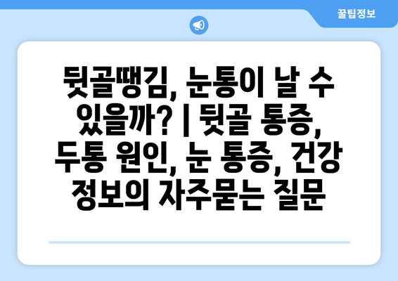 뒷골땡김, 눈통이 날 수 있을까? | 뒷골 통증, 두통 원인, 눈 통증, 건강 정보