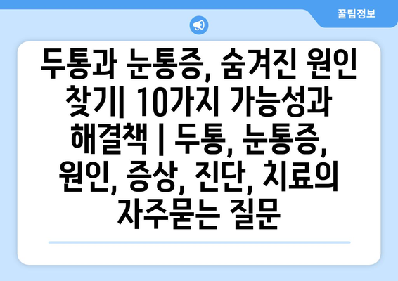 두통과 눈통증, 숨겨진 원인 찾기| 10가지 가능성과 해결책 | 두통, 눈통증, 원인, 증상, 진단, 치료