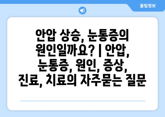 안압 상승, 눈통증의 원인일까요? | 안압, 눈통증, 원인, 증상, 진료, 치료