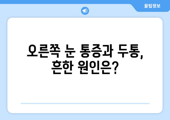 오른쪽 눈 통증과 두통, 무엇을 주의해야 할까요? | 눈 통증, 두통 원인, 증상, 진료