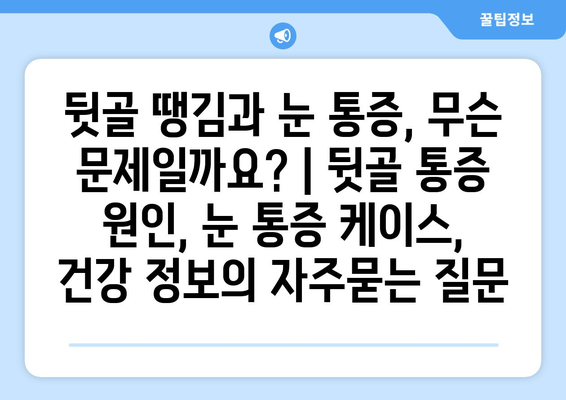 뒷골 땡김과 눈 통증, 무슨 문제일까요? | 뒷골 통증 원인, 눈 통증 케이스, 건강 정보