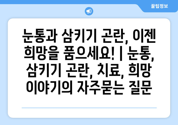 눈통과 삼키기 곤란, 이젠 희망을 품으세요! | 눈통, 삼키기 곤란, 치료, 희망 이야기