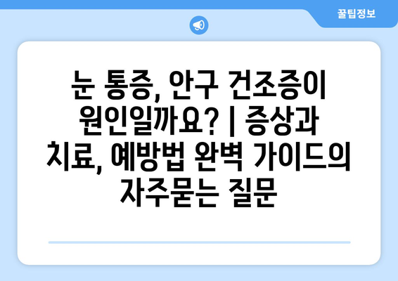 눈 통증, 안구 건조증이 원인일까요? | 증상과 치료, 예방법 완벽 가이드