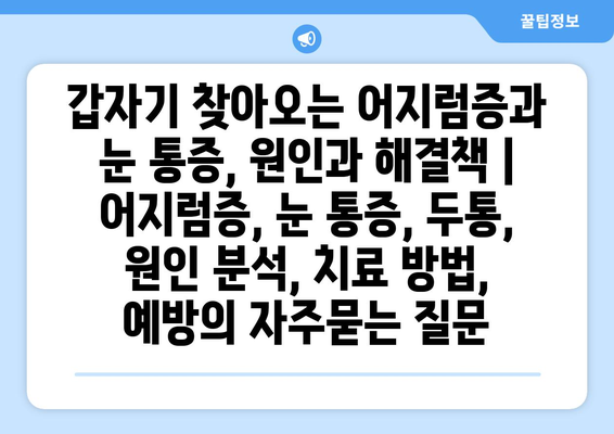 갑자기 찾아오는 어지럼증과 눈 통증, 원인과 해결책 | 어지럼증, 눈 통증, 두통, 원인 분석, 치료 방법, 예방