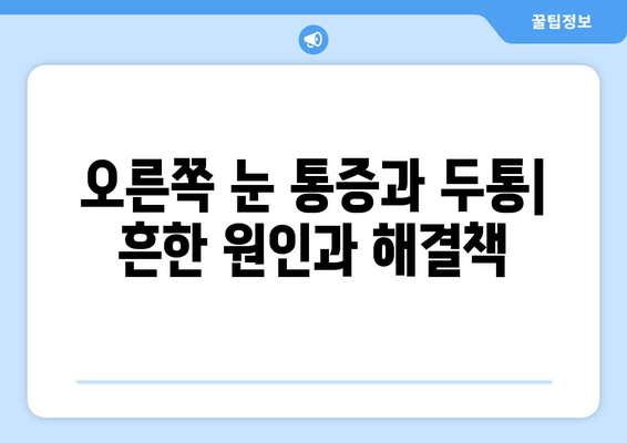 오른쪽 눈 통증과 두통, 숨겨진 원인 찾기 | 눈 통증, 두통, 원인 분석, 진단, 치료