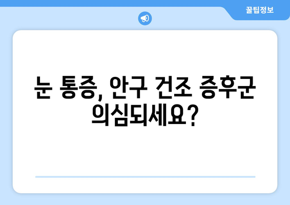 눈 통증, 안구 건조 증후군일까요? 원인과 관리법 총정리 | 눈 건조, 눈 통증, 안구 건조증, 관리법, 증상