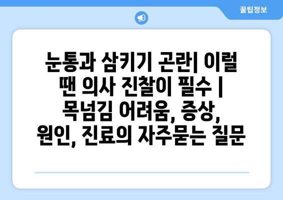 눈통과 삼키기 곤란| 이럴 땐 의사 진찰이 필수 | 목넘김 어려움, 증상, 원인, 진료