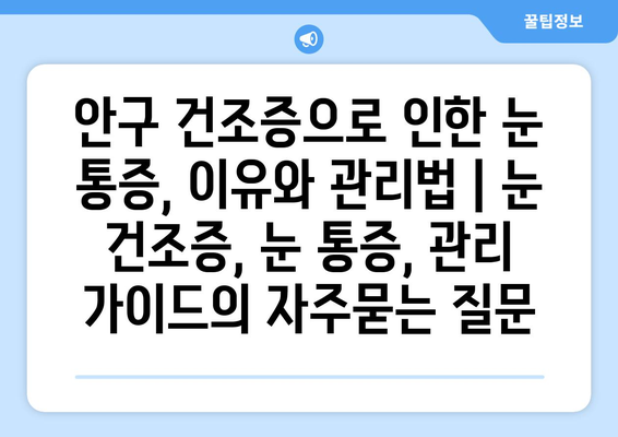 안구 건조증으로 인한 눈 통증, 이유와 관리법 | 눈 건조증, 눈 통증, 관리 가이드