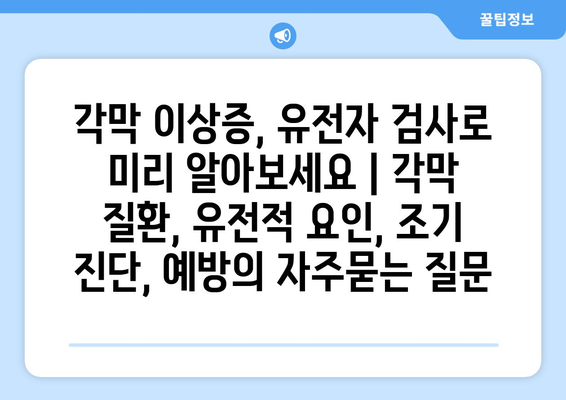 각막 이상증, 유전자 검사로 미리 알아보세요 | 각막 질환, 유전적 요인, 조기 진단, 예방